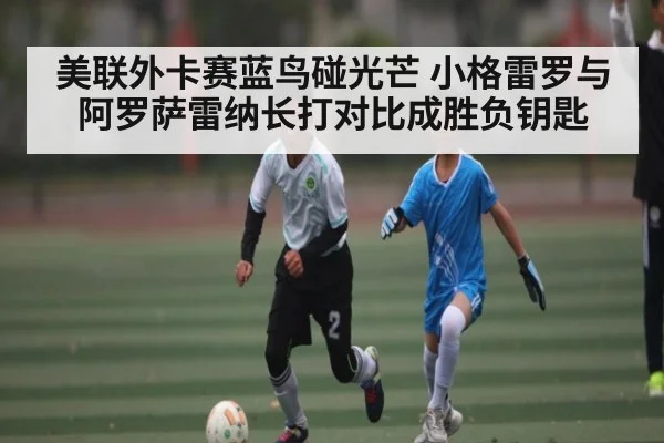 美联外卡赛蓝鸟碰光芒 小格雷罗与阿罗萨雷纳长打对比成胜负钥匙